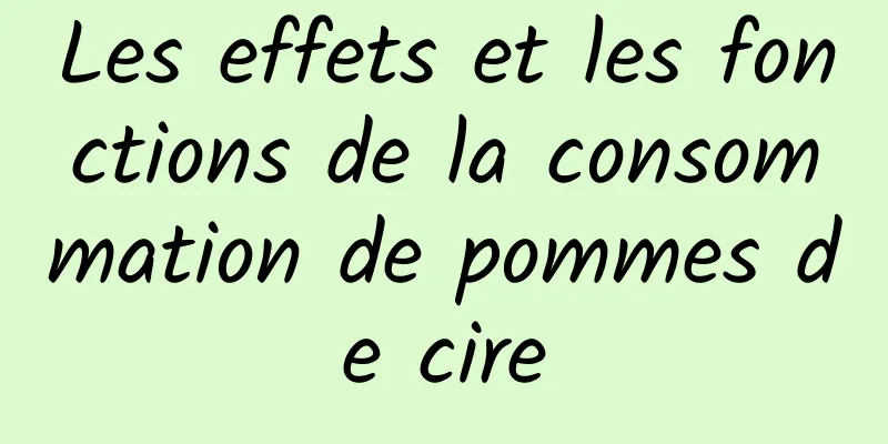 Les effets et les fonctions de la consommation de pommes de cire