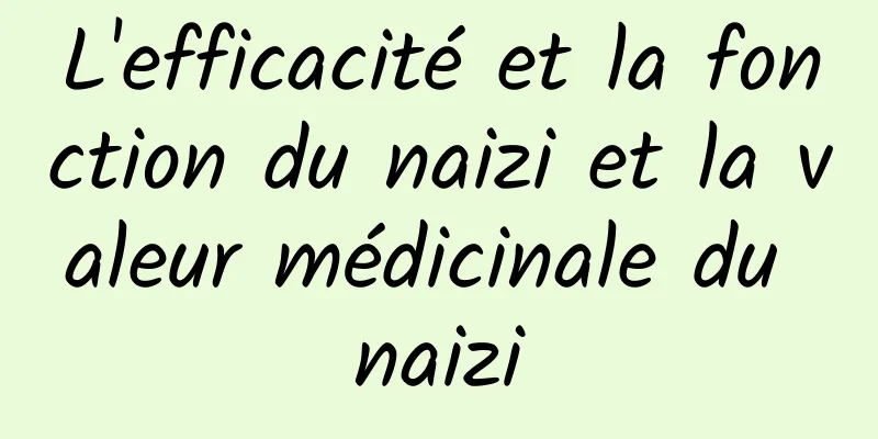 L'efficacité et la fonction du naizi et la valeur médicinale du naizi