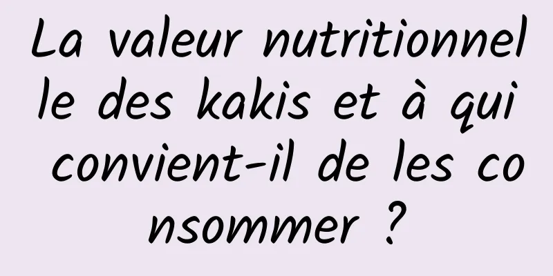 La valeur nutritionnelle des kakis et à qui convient-il de les consommer ?