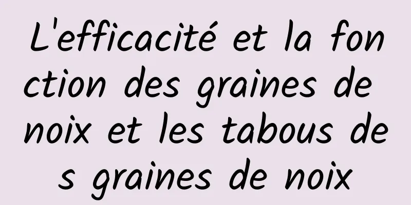 L'efficacité et la fonction des graines de noix et les tabous des graines de noix