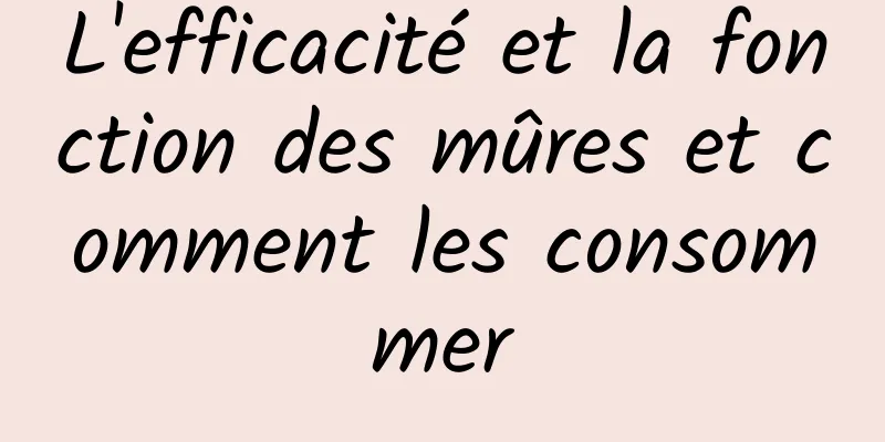 L'efficacité et la fonction des mûres et comment les consommer