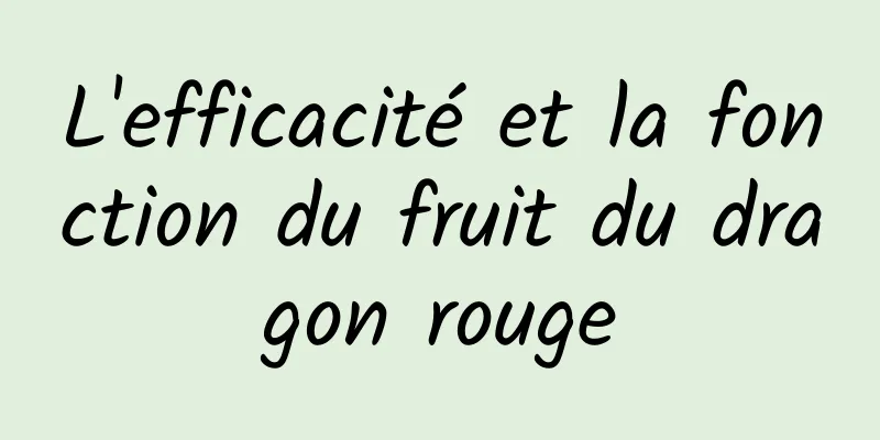 L'efficacité et la fonction du fruit du dragon rouge