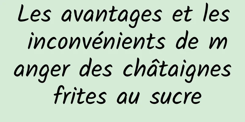 Les avantages et les inconvénients de manger des châtaignes frites au sucre