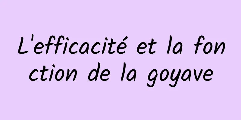 L'efficacité et la fonction de la goyave