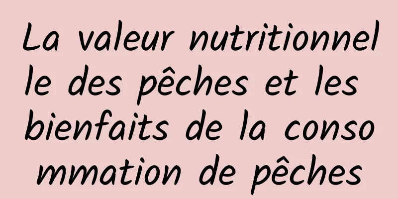 La valeur nutritionnelle des pêches et les bienfaits de la consommation de pêches