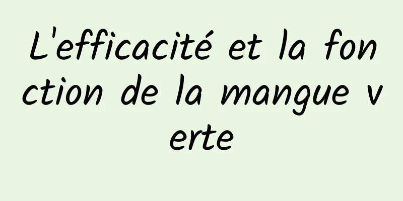 L'efficacité et la fonction de la mangue verte