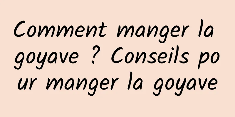 Comment manger la goyave ? Conseils pour manger la goyave