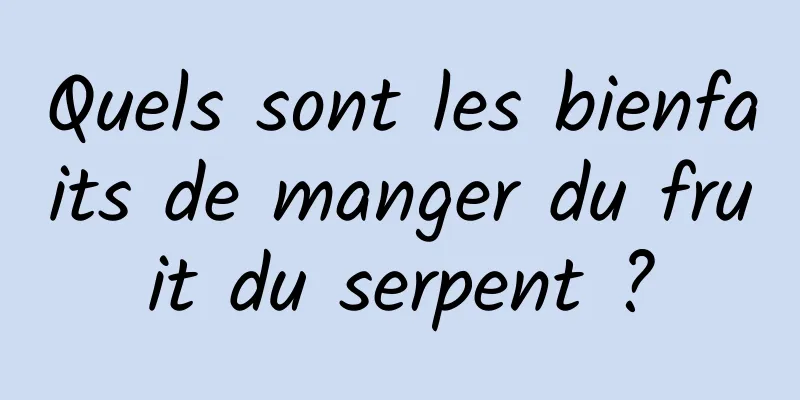 Quels sont les bienfaits de manger du fruit du serpent ?