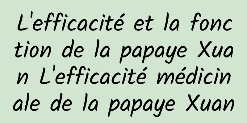 L'efficacité et la fonction de la papaye Xuan L'efficacité médicinale de la papaye Xuan