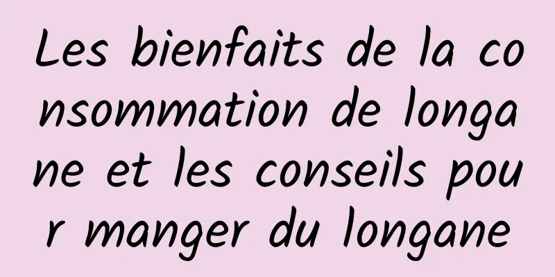 Les bienfaits de la consommation de longane et les conseils pour manger du longane