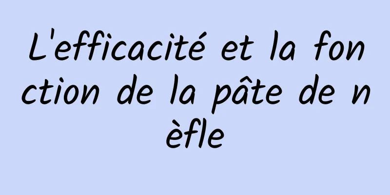 L'efficacité et la fonction de la pâte de nèfle