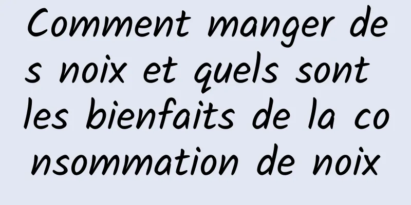 Comment manger des noix et quels sont les bienfaits de la consommation de noix