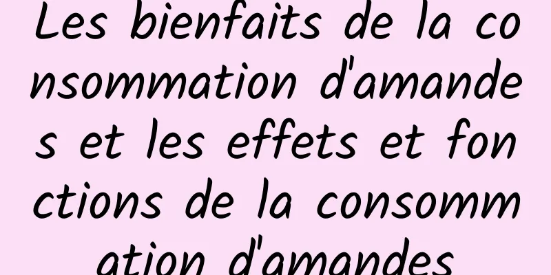 Les bienfaits de la consommation d'amandes et les effets et fonctions de la consommation d'amandes