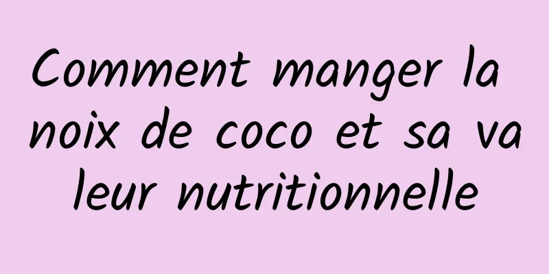 Comment manger la noix de coco et sa valeur nutritionnelle