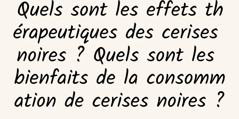 Quels sont les effets thérapeutiques des cerises noires ? Quels sont les bienfaits de la consommation de cerises noires ?