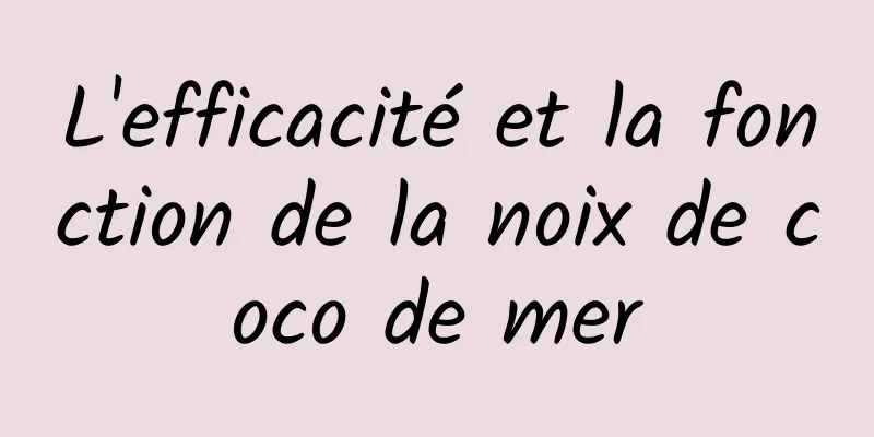 L'efficacité et la fonction de la noix de coco de mer