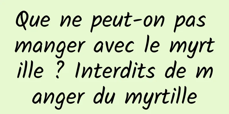 Que ne peut-on pas manger avec le myrtille ? Interdits de manger du myrtille