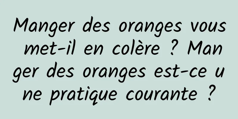 Manger des oranges vous met-il en colère ? Manger des oranges est-ce une pratique courante ?