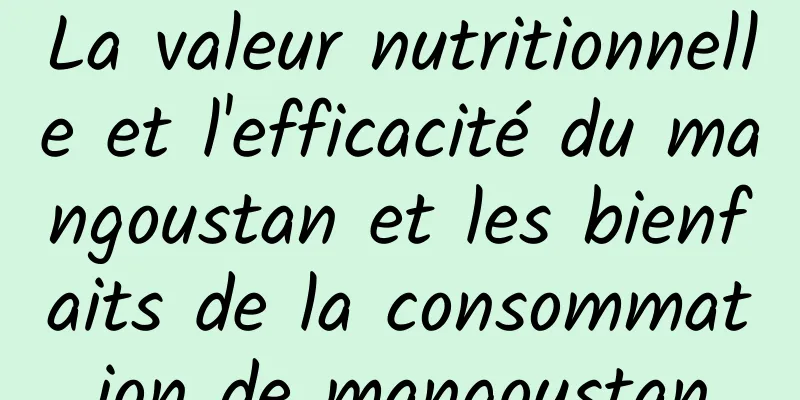 La valeur nutritionnelle et l'efficacité du mangoustan et les bienfaits de la consommation de mangoustan