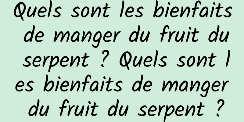 Quels sont les bienfaits de manger du fruit du serpent ? Quels sont les bienfaits de manger du fruit du serpent ?