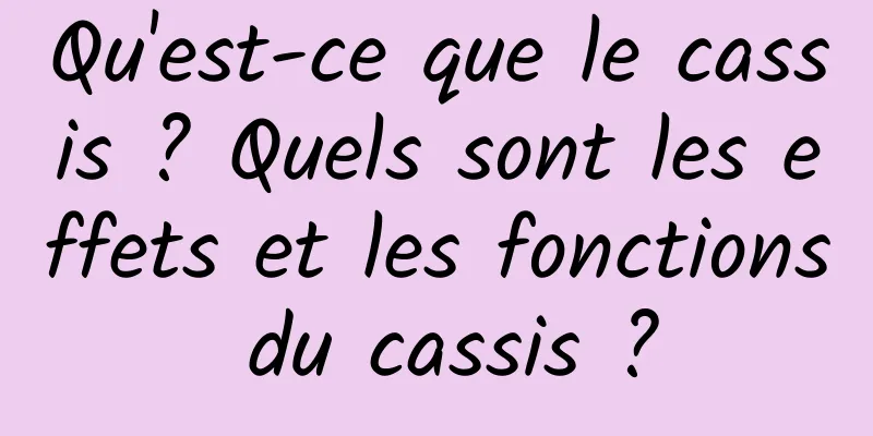 Qu'est-ce que le cassis ? Quels sont les effets et les fonctions du cassis ?