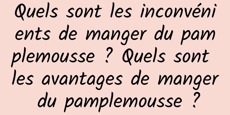 Quels sont les inconvénients de manger du pamplemousse ? Quels sont les avantages de manger du pamplemousse ?