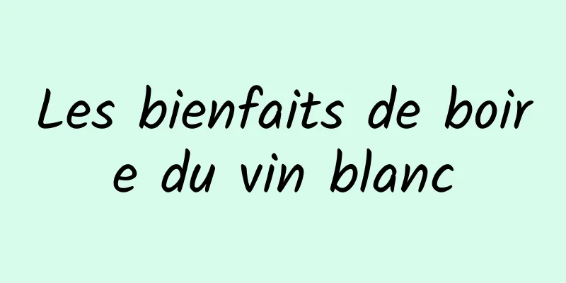 Les bienfaits de boire du vin blanc