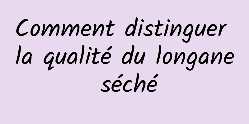 Comment distinguer la qualité du longane séché