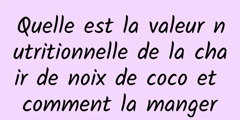 Quelle est la valeur nutritionnelle de la chair de noix de coco et comment la manger