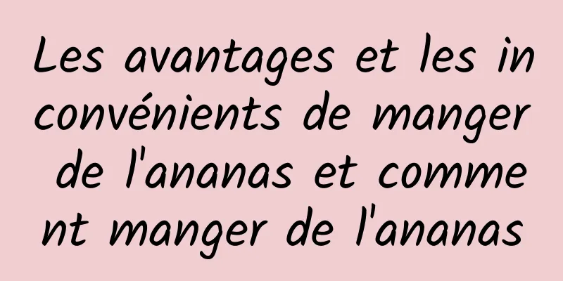 Les avantages et les inconvénients de manger de l'ananas et comment manger de l'ananas