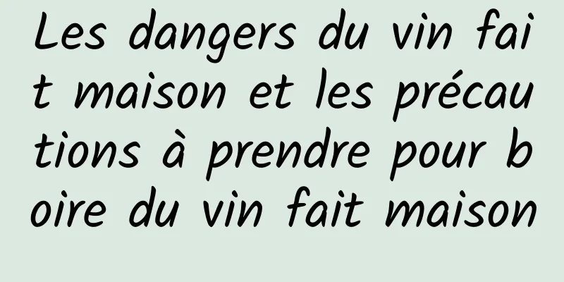 Les dangers du vin fait maison et les précautions à prendre pour boire du vin fait maison