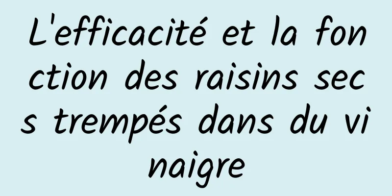 L'efficacité et la fonction des raisins secs trempés dans du vinaigre