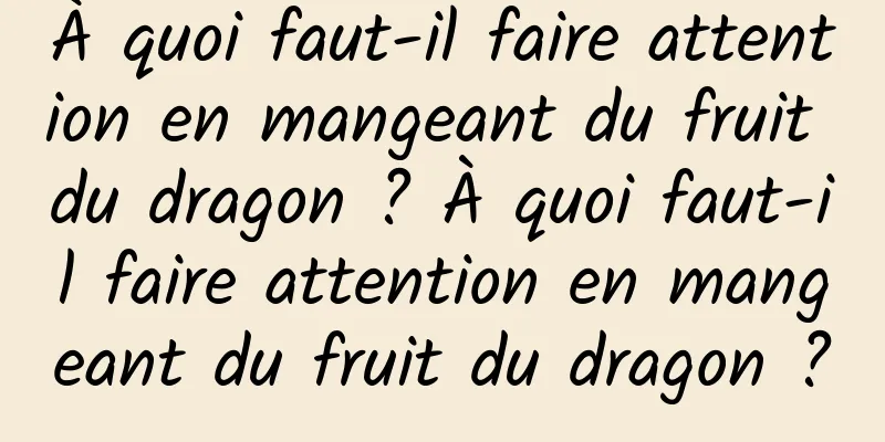 À quoi faut-il faire attention en mangeant du fruit du dragon ? À quoi faut-il faire attention en mangeant du fruit du dragon ?