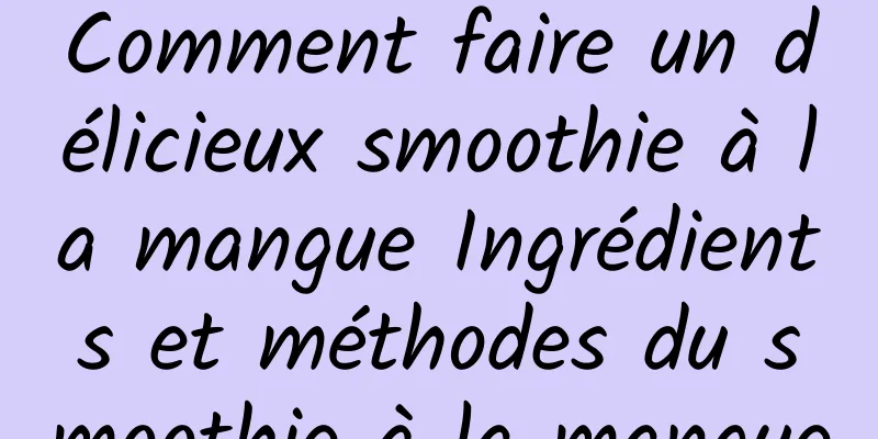 Comment faire un délicieux smoothie à la mangue Ingrédients et méthodes du smoothie à la mangue