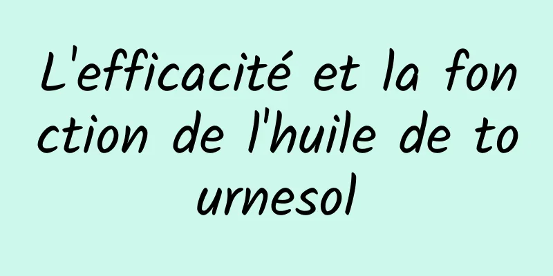 L'efficacité et la fonction de l'huile de tournesol