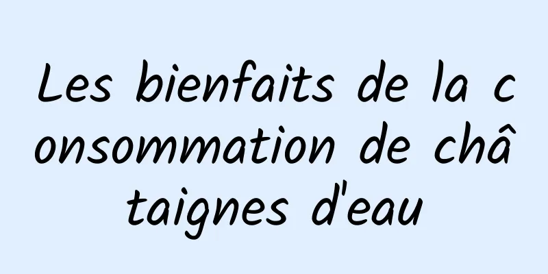 Les bienfaits de la consommation de châtaignes d'eau