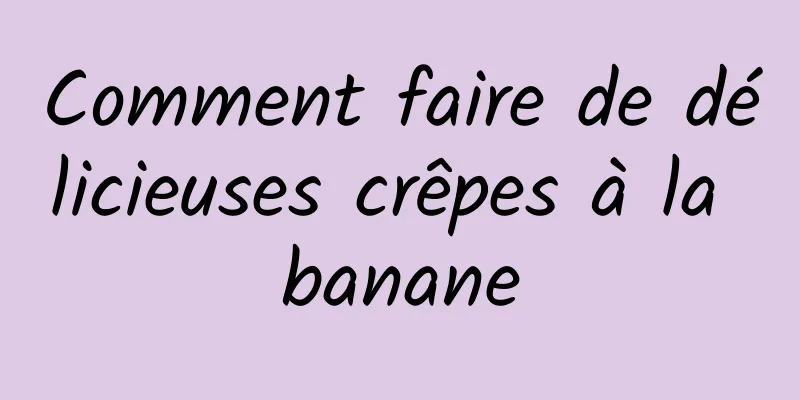 Comment faire de délicieuses crêpes à la banane