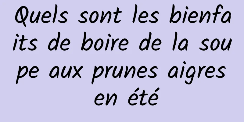 Quels sont les bienfaits de boire de la soupe aux prunes aigres en été