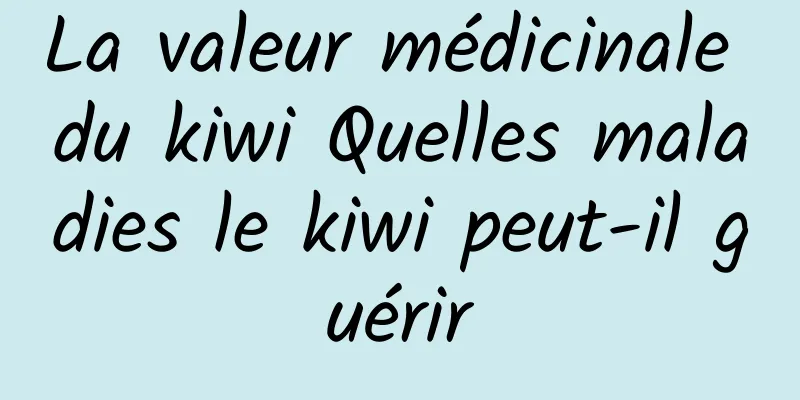 La valeur médicinale du kiwi Quelles maladies le kiwi peut-il guérir