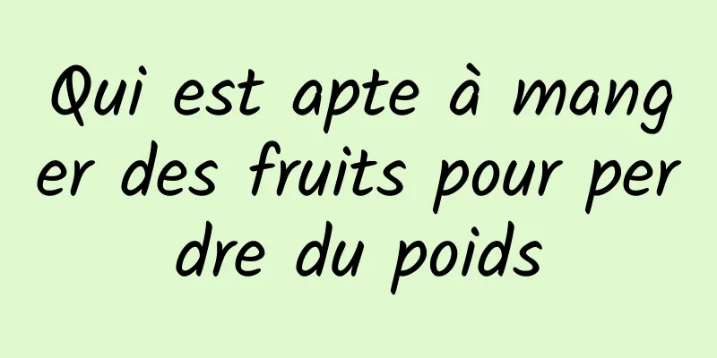 Qui est apte à manger des fruits pour perdre du poids