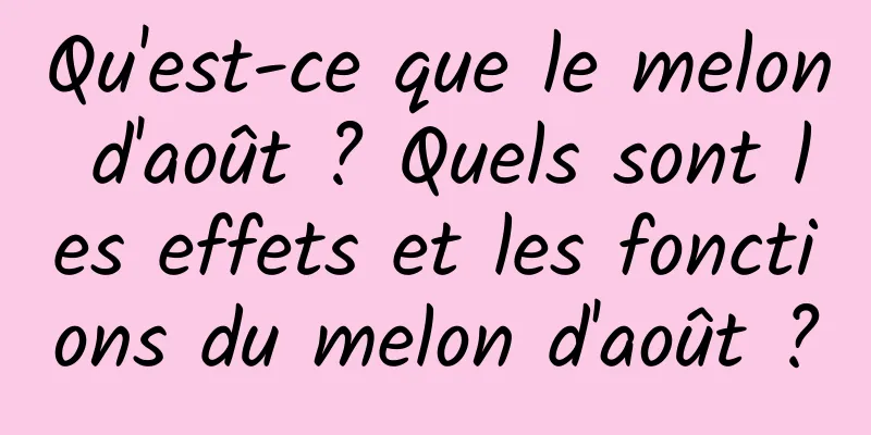 Qu'est-ce que le melon d'août ? Quels sont les effets et les fonctions du melon d'août ?