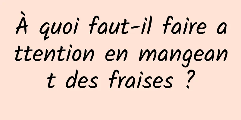 À quoi faut-il faire attention en mangeant des fraises ?