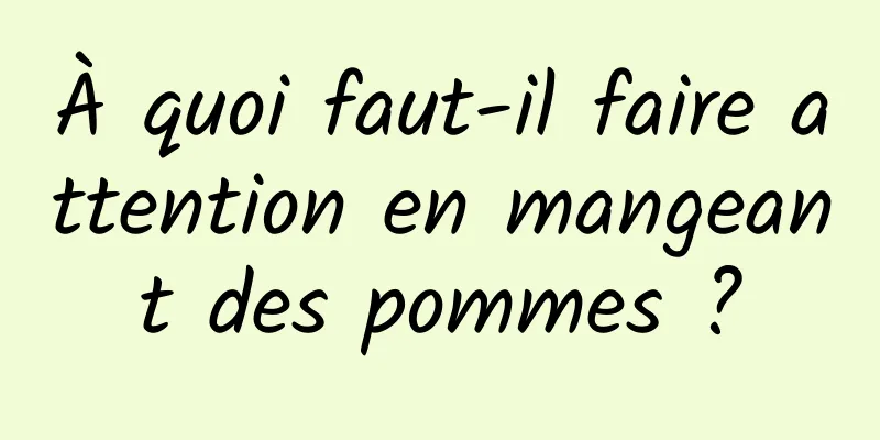 À quoi faut-il faire attention en mangeant des pommes ?