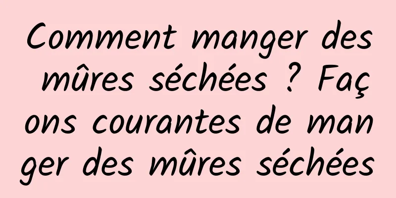 Comment manger des mûres séchées ? Façons courantes de manger des mûres séchées