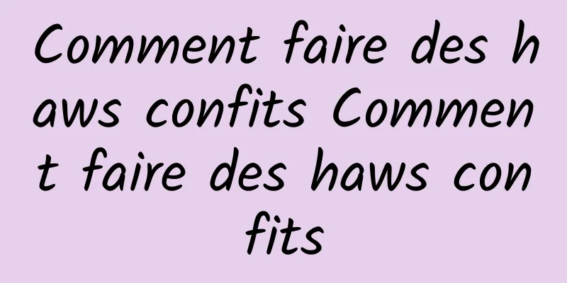 Comment faire des haws confits Comment faire des haws confits