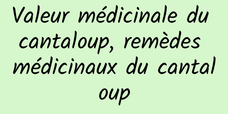 Valeur médicinale du cantaloup, remèdes médicinaux du cantaloup