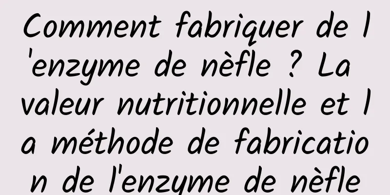 Comment fabriquer de l'enzyme de nèfle ? La valeur nutritionnelle et la méthode de fabrication de l'enzyme de nèfle