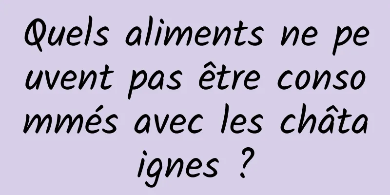 Quels aliments ne peuvent pas être consommés avec les châtaignes ?