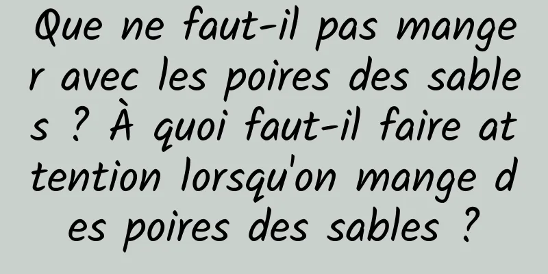 Que ne faut-il pas manger avec les poires des sables ? À quoi faut-il faire attention lorsqu'on mange des poires des sables ?