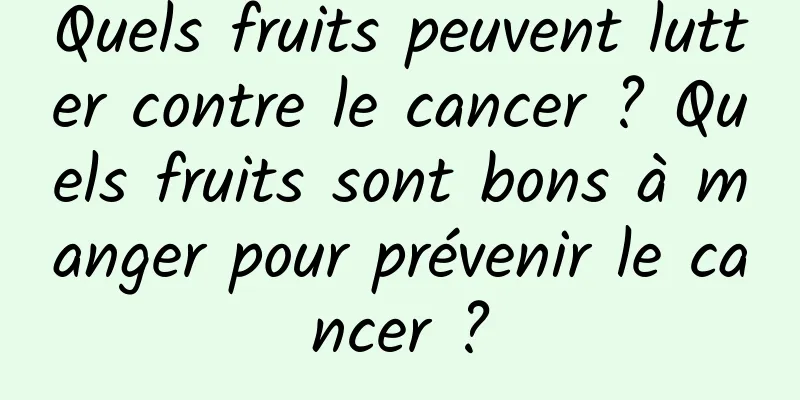 Quels fruits peuvent lutter contre le cancer ? Quels fruits sont bons à manger pour prévenir le cancer ?